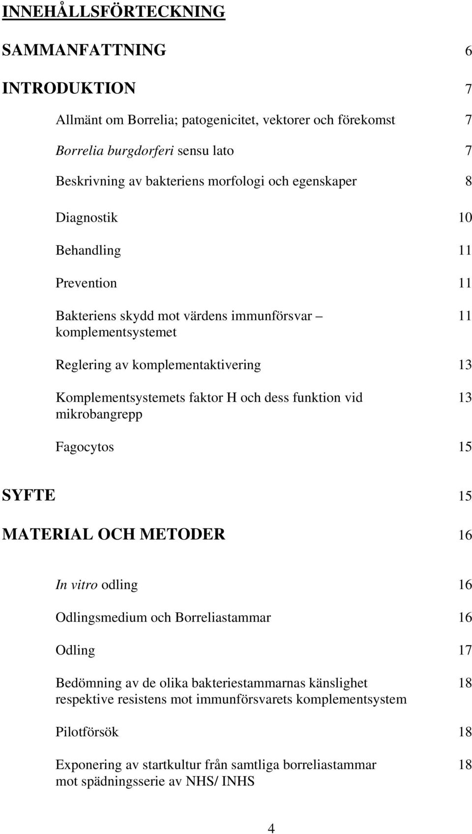 faktor H och dess funktion vid 13 mikrobangrepp Fagocytos 15 SYFTE 15 MATERIAL OCH METODER 16 In vitro odling 16 Odlingsmedium och Borreliastammar 16 Odling 17 Bedömning av de olika