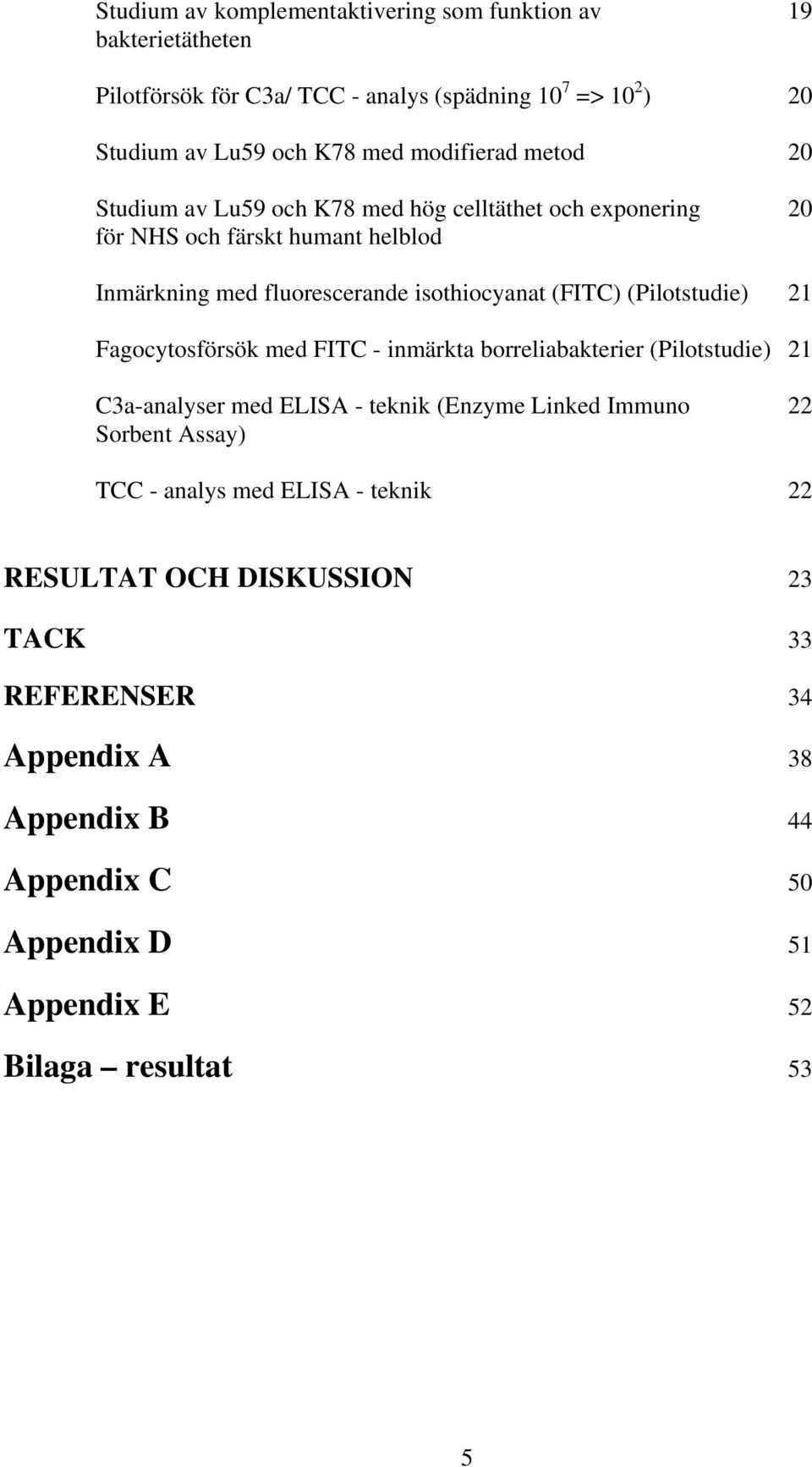 (FITC) (Pilotstudie) 21 Fagocytosförsök med FITC - inmärkta borreliabakterier (Pilotstudie) 21 C3a-analyser med ELISA - teknik (Enzyme Linked Immuno 22 Sorbent