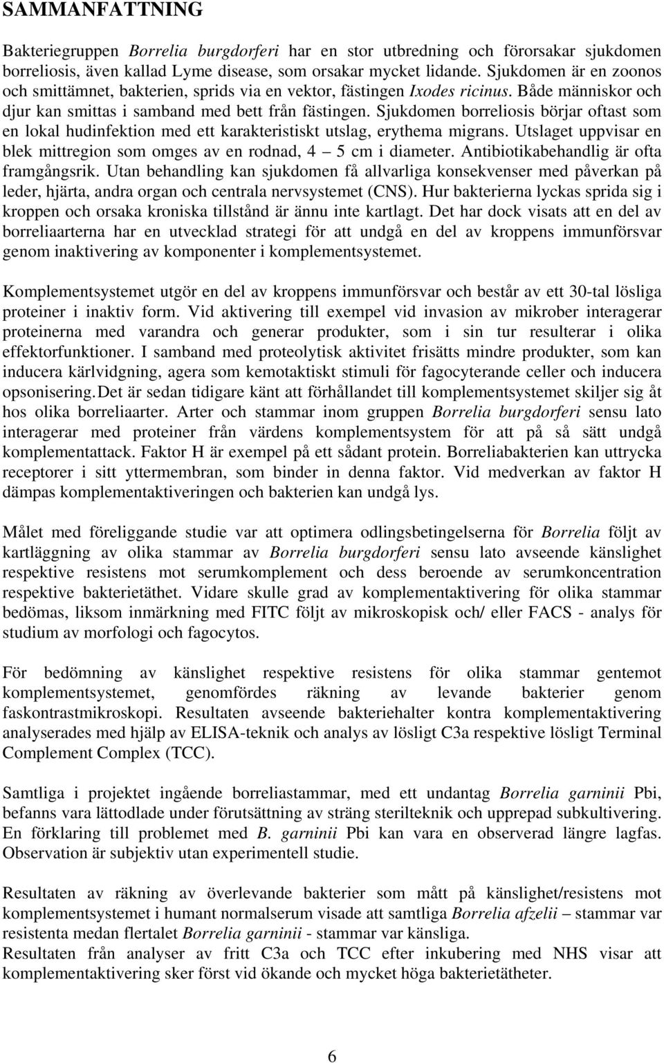 Sjukdomen borreliosis börjar oftast som en lokal hudinfektion med ett karakteristiskt utslag, erythema migrans. Utslaget uppvisar en blek mittregion som omges av en rodnad, 4 5 cm i diameter.