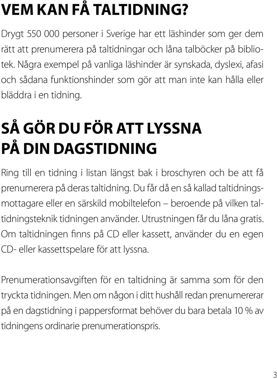 SÅ GÖR DU FÖR ATT LYSSNA PÅ DIN DAGSTIDNING Ring till en tidning i listan längst bak i broschyren och be att få prenumerera på deras taltidning.