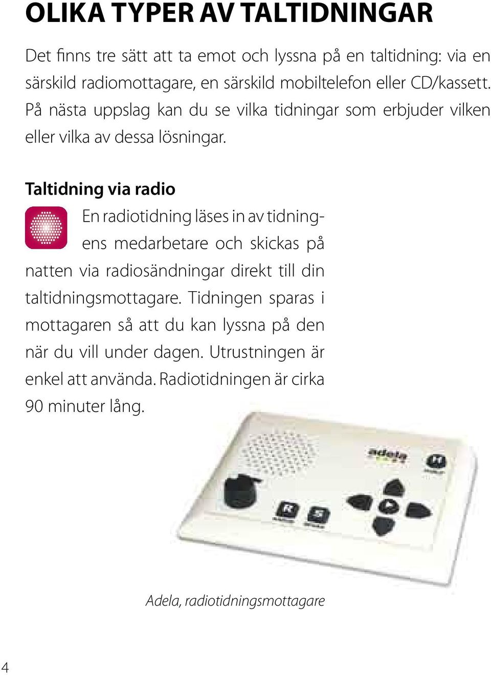 Taltidning via radio en radiotidning läses in av tidningens medarbetare och skickas på natten via radiosändningar direkt till din taltidningsmottagare.