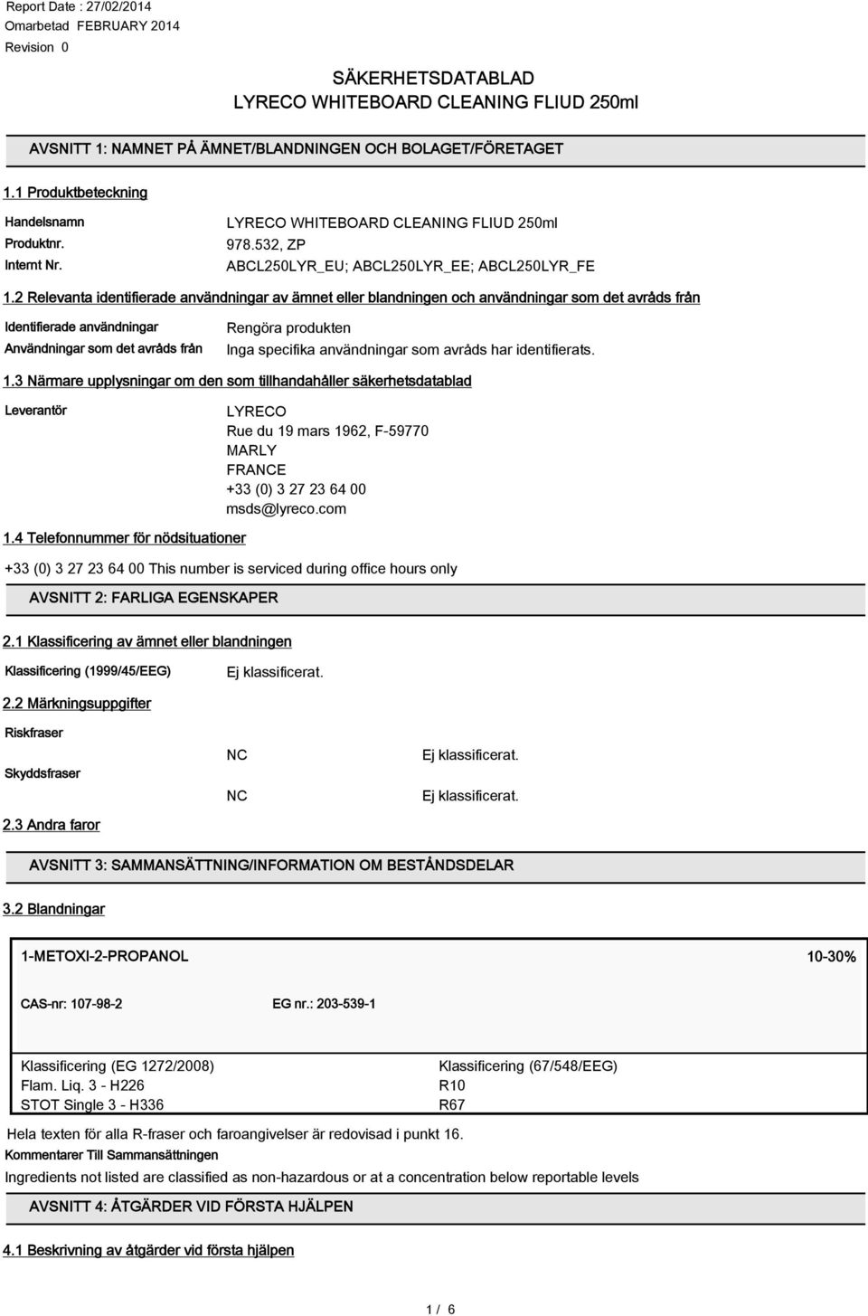 2 Relevanta identifierade användningar av ämnet eller blandningen och användningar som det avråds från Identifierade användningar Användningar som det avråds från Rengöra produkten Inga specifika