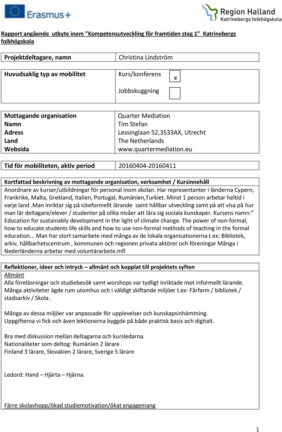 eu Tid för mobiliteten, aktiv period 20160404-20160411 Kortfattad beskrivning av mottagande organisation, verksamhet / Kursinnehåll Anordnare av kurser/utbildningar för personal inom skolan.