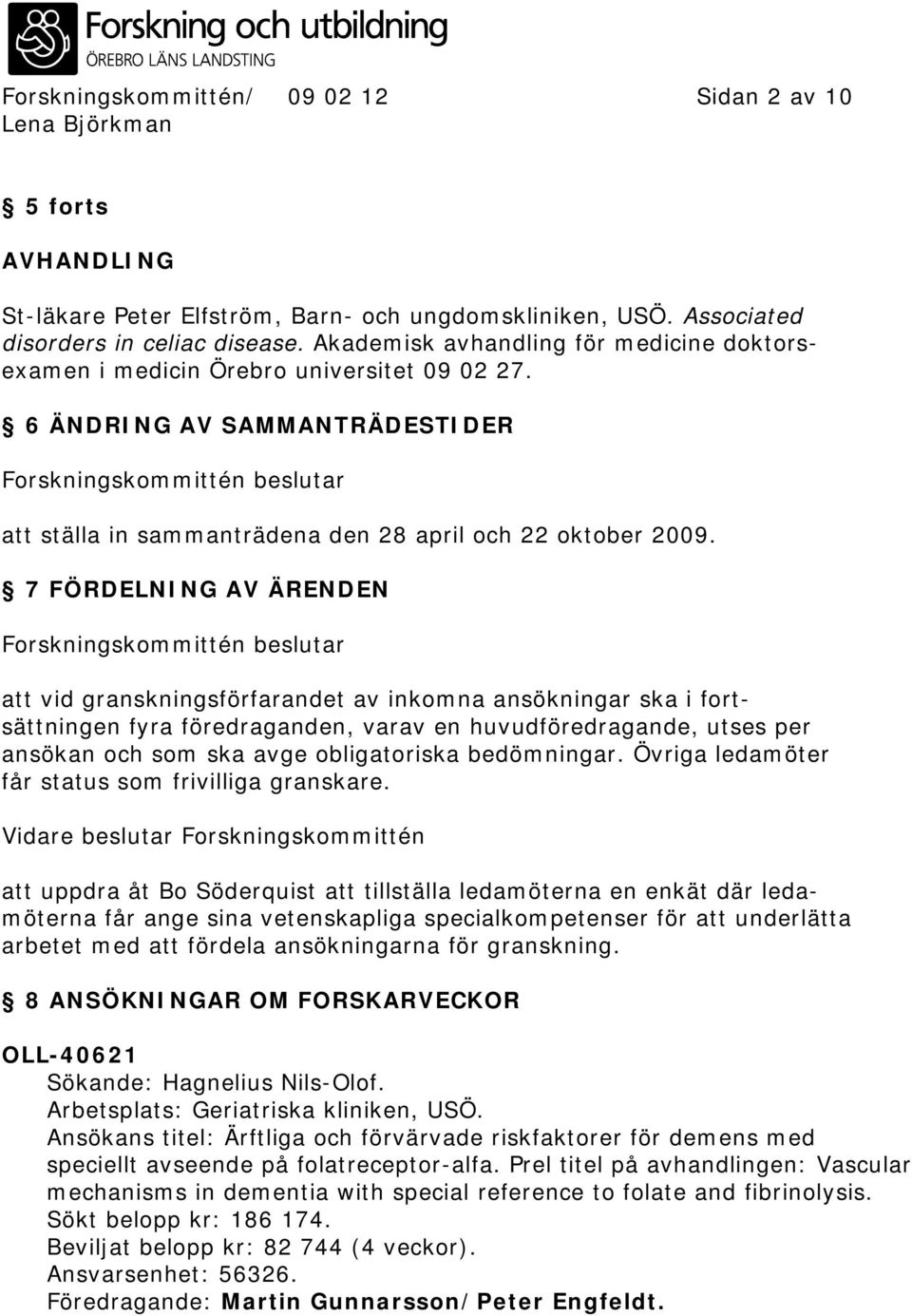 6 ÄNDRING AV SAMMANTRÄDESTIDER Forskningskommittén beslutar att ställa in sammanträdena den 28 april och 22 oktober 2009.