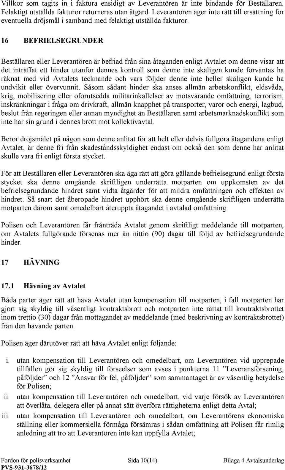 16 BEFRIELSEGRUNDER Beställaren eller Leverantören är befriad från sina åtaganden enligt Avtalet om denne visar att det inträffat ett hinder utanför dennes kontroll som denne inte skäligen kunde