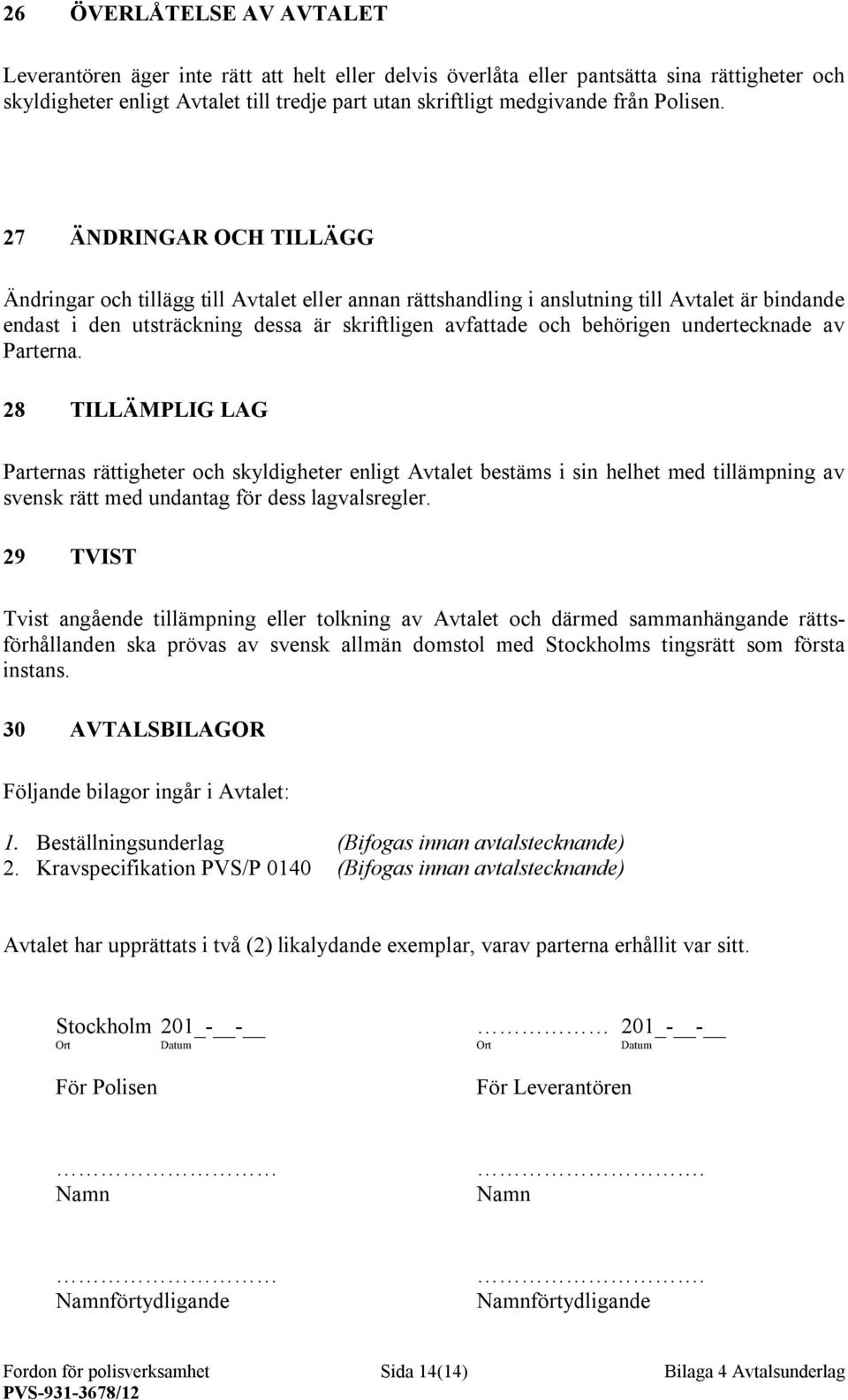 27 ÄNDRINGAR OCH TILLÄGG Ändringar och tillägg till Avtalet eller annan rättshandling i anslutning till Avtalet är bindande endast i den utsträckning dessa är skriftligen avfattade och behörigen