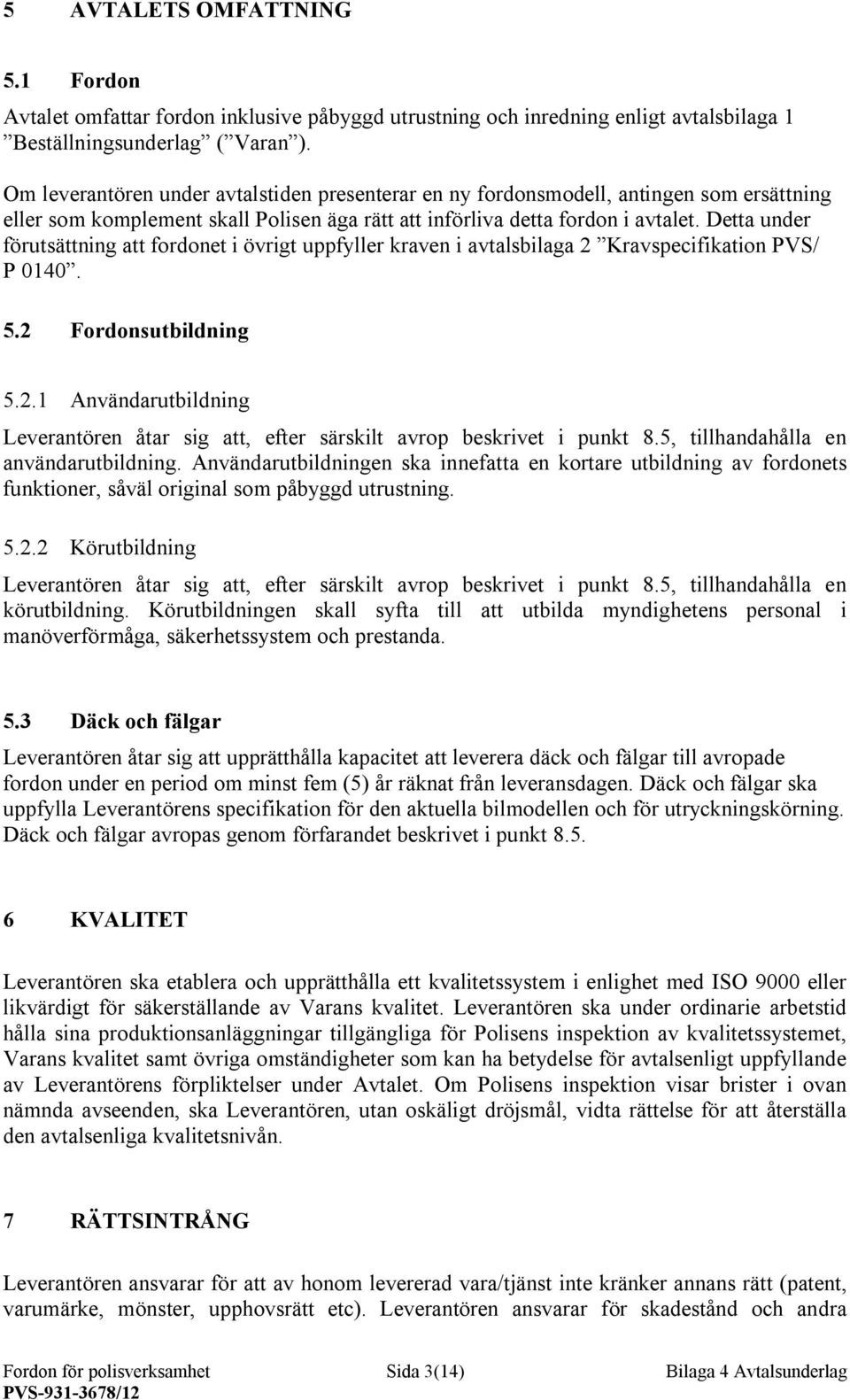 Detta under förutsättning att fordonet i övrigt uppfyller kraven i avtalsbilaga 2 Kravspecifikation PVS/ P 0140. 5.2 Fordonsutbildning 5.2.1 Användarutbildning Leverantören åtar sig att, efter särskilt avrop beskrivet i punkt 8.