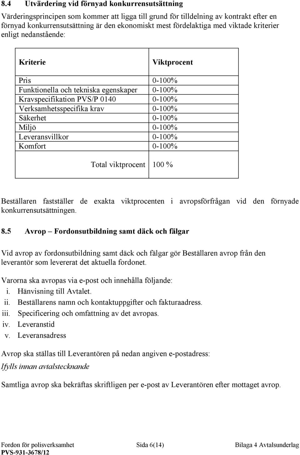 0-100% Säkerhet 0-100% Miljö 0-100% Leveransvillkor 0-100% Komfort 0-100% Total viktprocent 100 % Beställaren fastställer de exakta viktprocenten i avropsförfrågan vid den förnyade