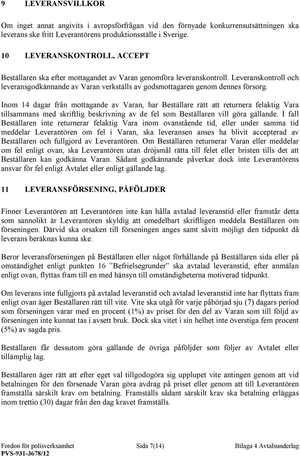 Inom 14 dagar från mottagande av Varan, har Beställare rätt att returnera felaktig Vara tillsammans med skriftlig beskrivning av de fel som Beställaren vill göra gällande.