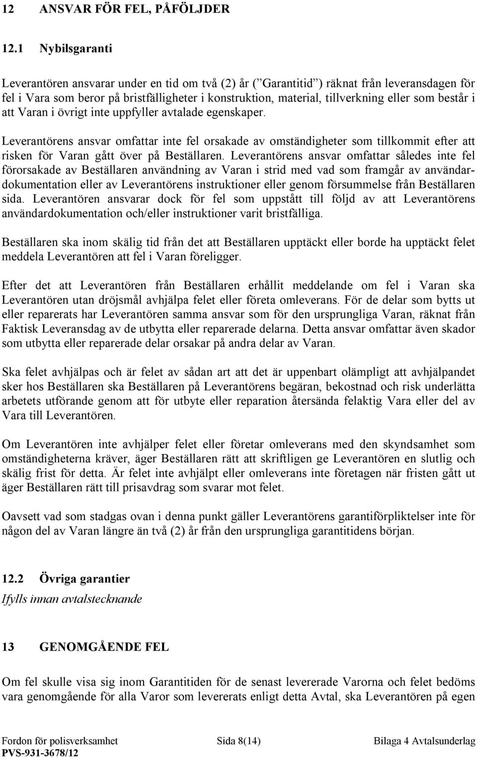 består i att Varan i övrigt inte uppfyller avtalade egenskaper. Leverantörens ansvar omfattar inte fel orsakade av omständigheter som tillkommit efter att risken för Varan gått över på Beställaren.