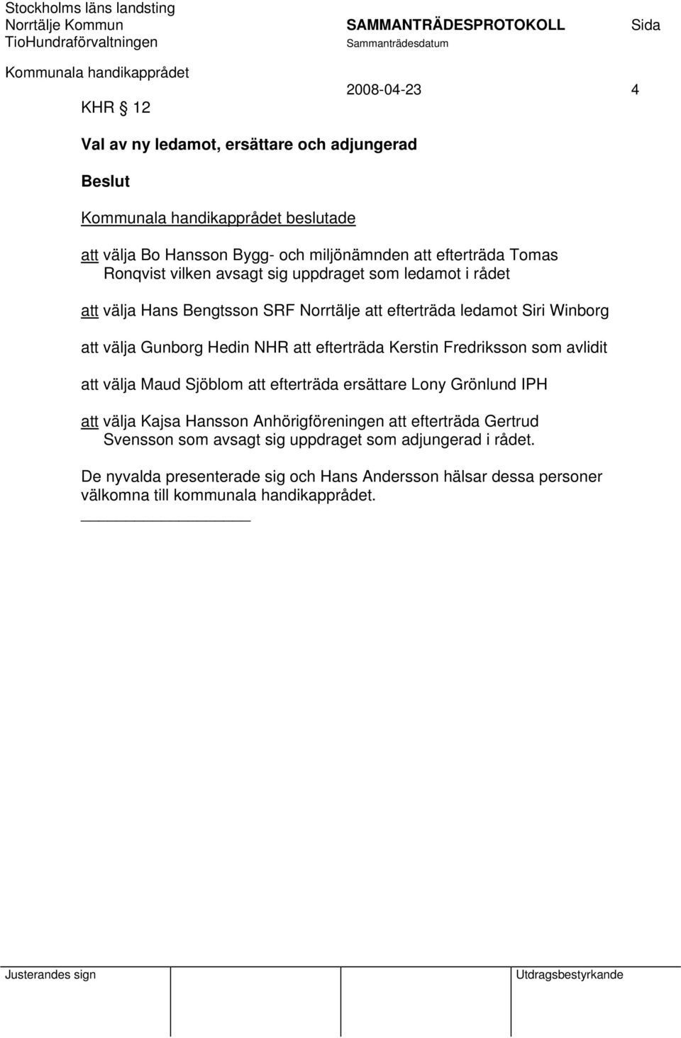 Kerstin Fredriksson som avlidit att välja Maud Sjöblom att efterträda ersättare Lony Grönlund IPH att välja Kajsa Hansson Anhörigföreningen att efterträda Gertrud