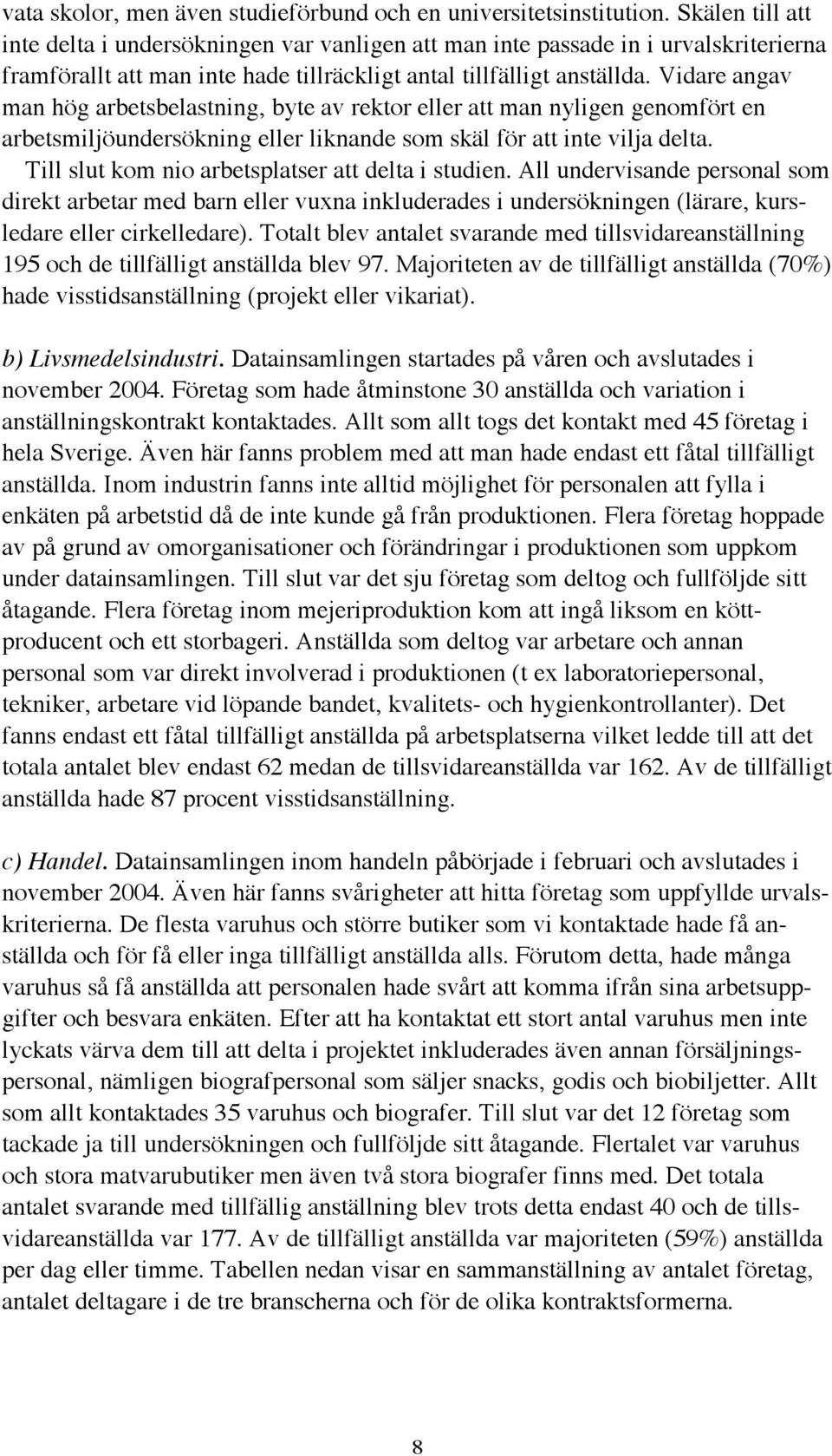 Vidare angav man hög arbetsbelastning, byte av rektor eller att man nyligen genomfört en arbetsmiljöundersökning eller liknande som skäl för att inte vilja delta.