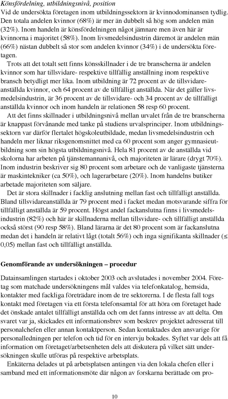 Inom livsmedelsindustrin däremot är andelen män (66%) nästan dubbelt så stor som andelen kvinnor (34%) i de undersökta företagen.