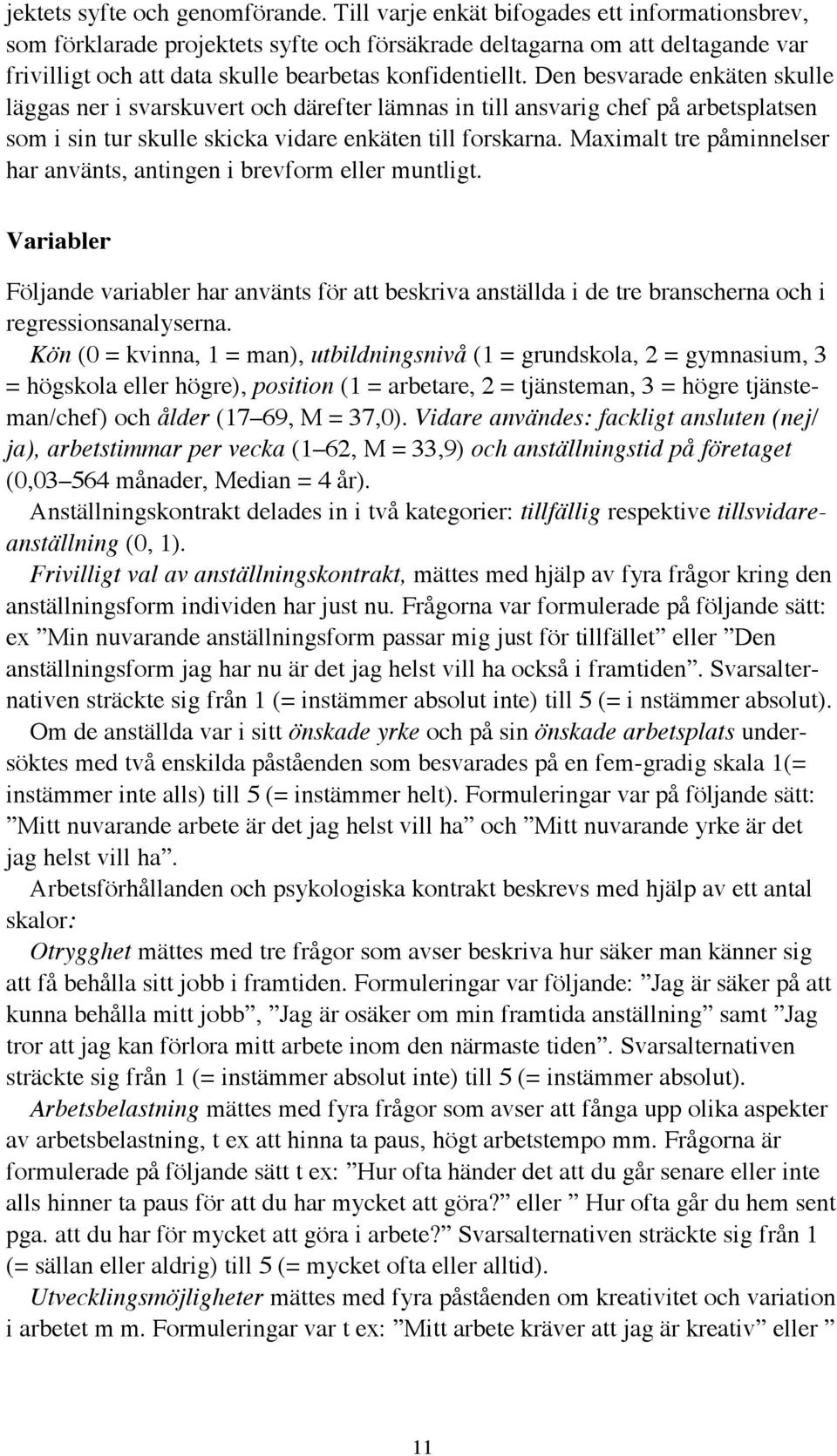 Den besvarade enkäten skulle läggas ner i svarskuvert och därefter lämnas in till ansvarig chef på arbetsplatsen som i sin tur skulle skicka vidare enkäten till forskarna.