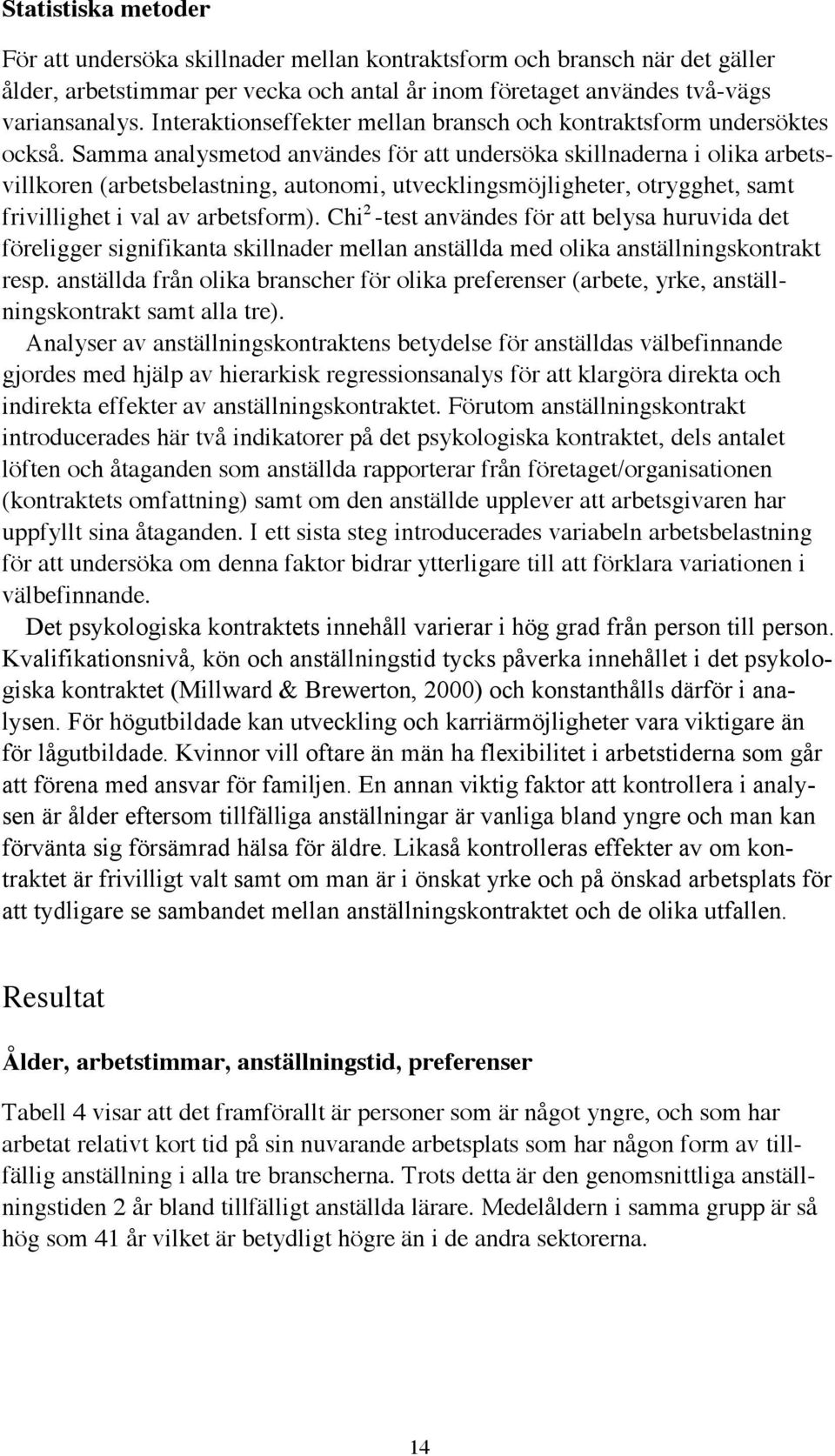 Samma analysmetod användes för att undersöka skillnaderna i olika arbetsvillkoren (arbetsbelastning, autonomi, utvecklingsmöjligheter, otrygghet, samt frivillighet i val av arbetsform).