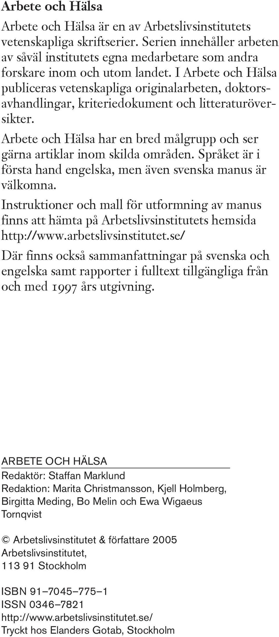Arbete och Hälsa har en bred målgrupp och ser gärna artiklar inom skilda områden. Språket är i första hand engelska, men även svenska manus är välkomna.