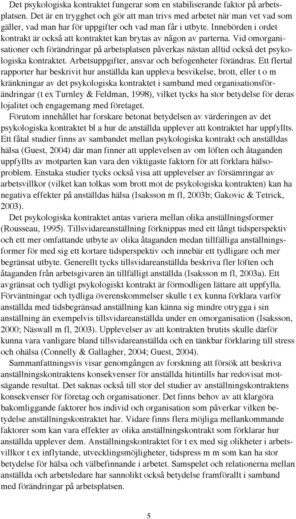 Innebörden i ordet kontrakt är också att kontraktet kan brytas av någon av parterna. Vid omorganisationer och förändringar på arbetsplatsen påverkas nästan alltid också det psykologiska kontraktet.