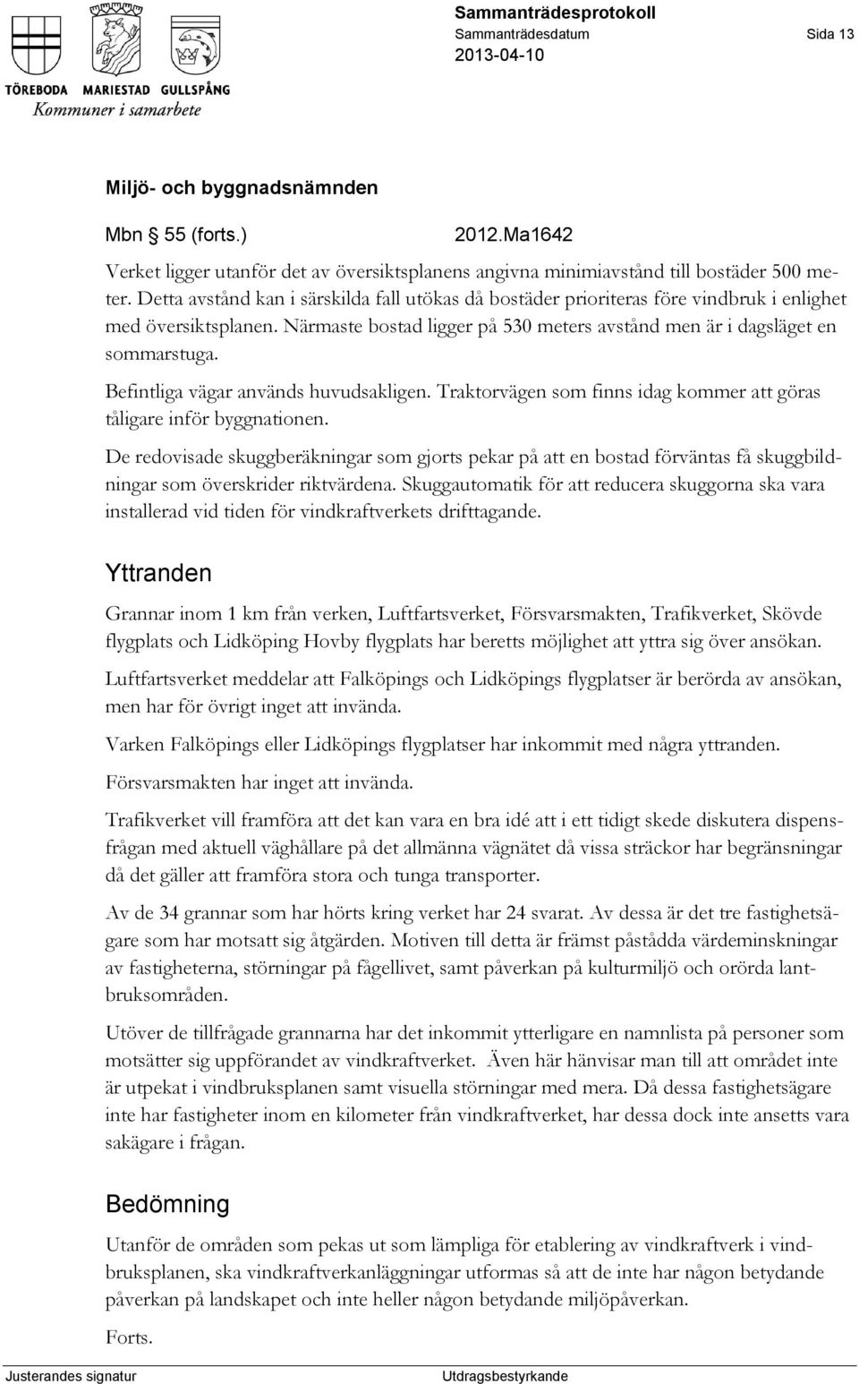 Befintliga vägar används huvudsakligen. Traktorvägen som finns idag kommer att göras tåligare inför byggnationen.