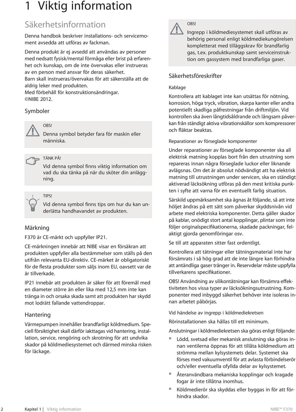 säkerhet. Barn skall instrueras/övervakas för att säkerställa att de aldrig leker med produkten. Med förbehåll för konstruktionsändringar. NIBE 2012. Symboler OBS!