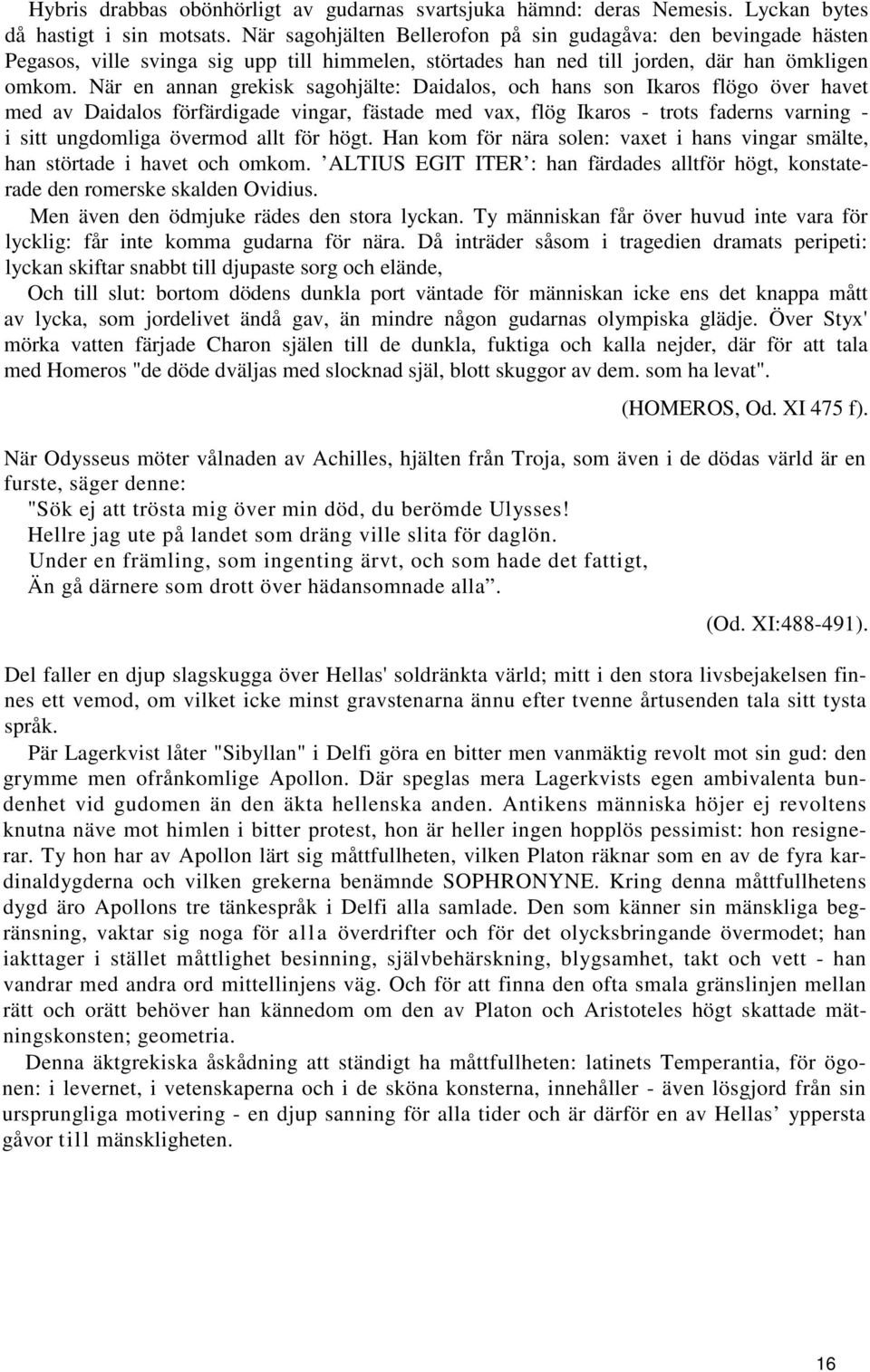 När en annan grekisk sagohjälte: Daidalos, och hans son Ikaros flögo över havet med av Daidalos förfärdigade vingar, fästade med vax, flög Ikaros - trots faderns varning - i sitt ungdomliga övermod
