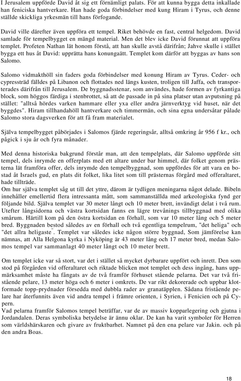David samlade för tempelbygget en mängd material. Men det blev icke David förunnat att uppföra templet.