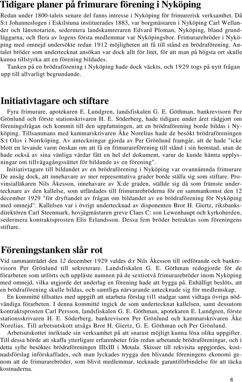 logens första medlemmar var Nyköpingsbor. Frimurarebröder i Nyköping med omnejd undersökte redan 1912 möjligheten att få till stånd en brödraförening.