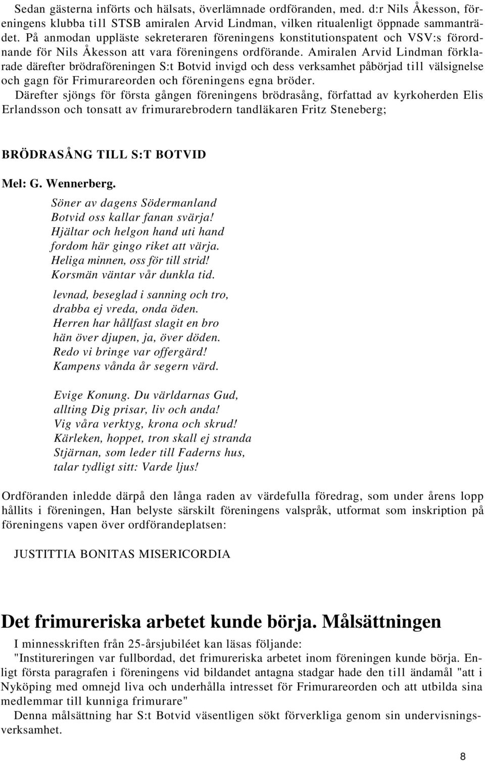 Amiralen Arvid Lindman förklarade därefter brödraföreningen S:t Botvid invigd och dess verksamhet påbörjad till välsignelse och gagn för Frimurareorden och föreningens egna bröder.