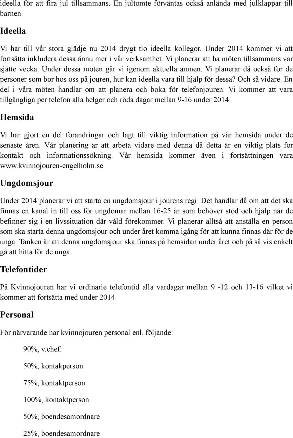 Vi planerar då också för de personer som bor hos oss på jouren, hur kan ideella vara till hjälp för dessa? Och så vidare. En del i våra möten handlar om att planera och boka för telefonjouren.