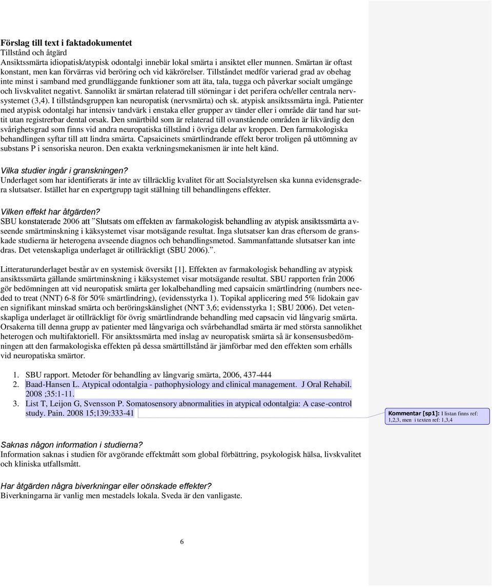 Tillståndet medför varierad grad av obehag inte minst i samband med grundläggande funktioner som att äta, tala, tugga och påverkar socialt umgänge och livskvalitet negativt.