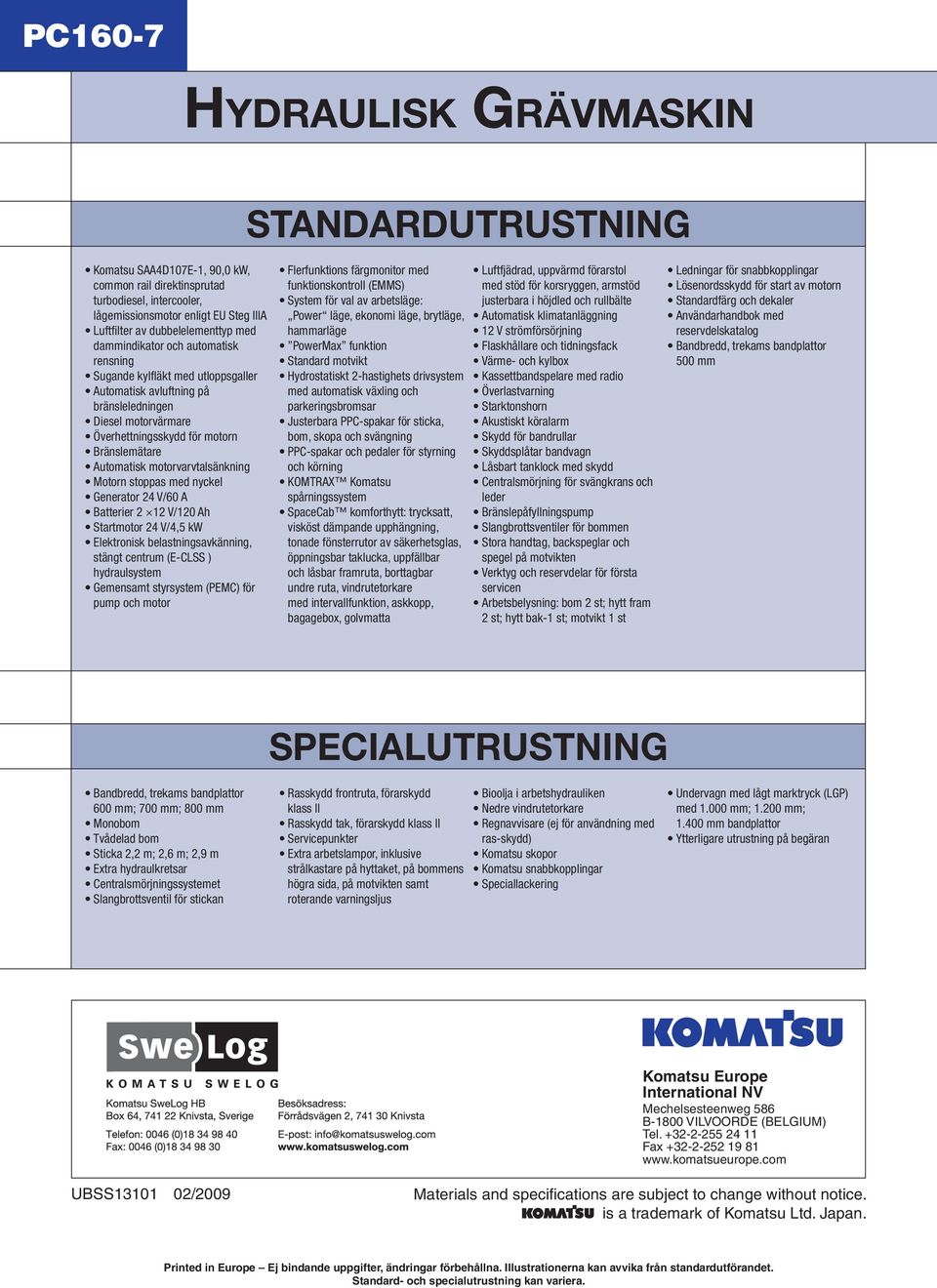 Bränslemätare Automatisk motorvarvtalsänkning Motorn stoppas med nyckel Generator 24 V/60 A Batterier 2 12 V/120 Ah Startmotor 24 V/4,5 kw Elektronisk belastningsavkänning, stängt centrum (E-CLSS )