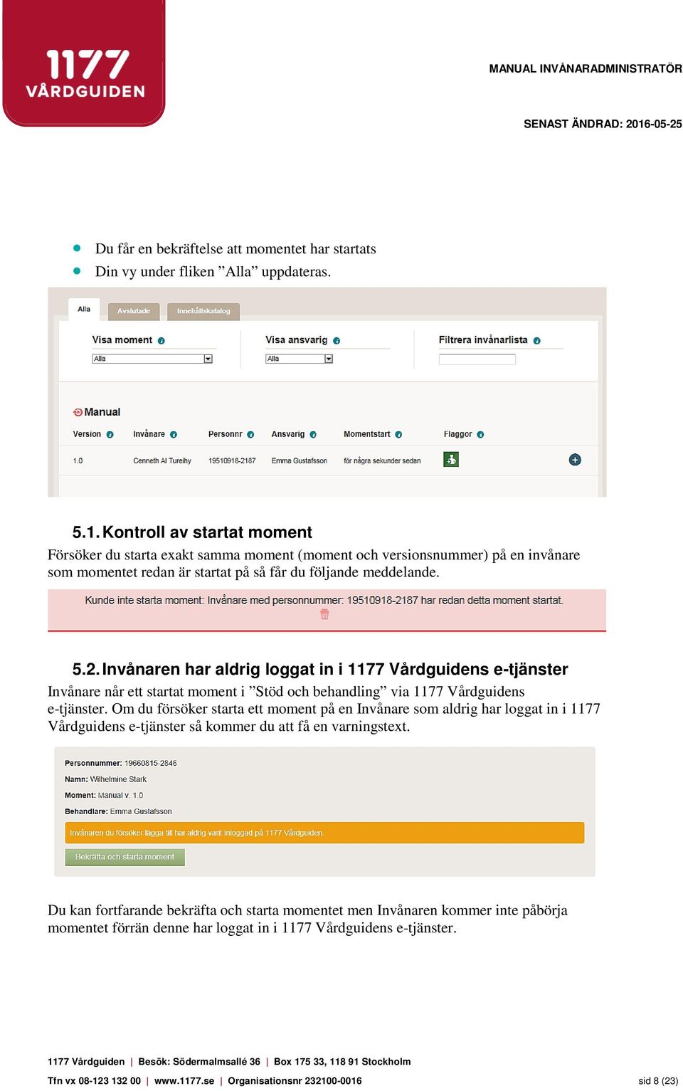 Invånaren har aldrig loggat in i 1177 Vårdguidens e-tjänster Invånare når ett startat moment i Stöd och behandling via 1177 Vårdguidens e-tjänster.