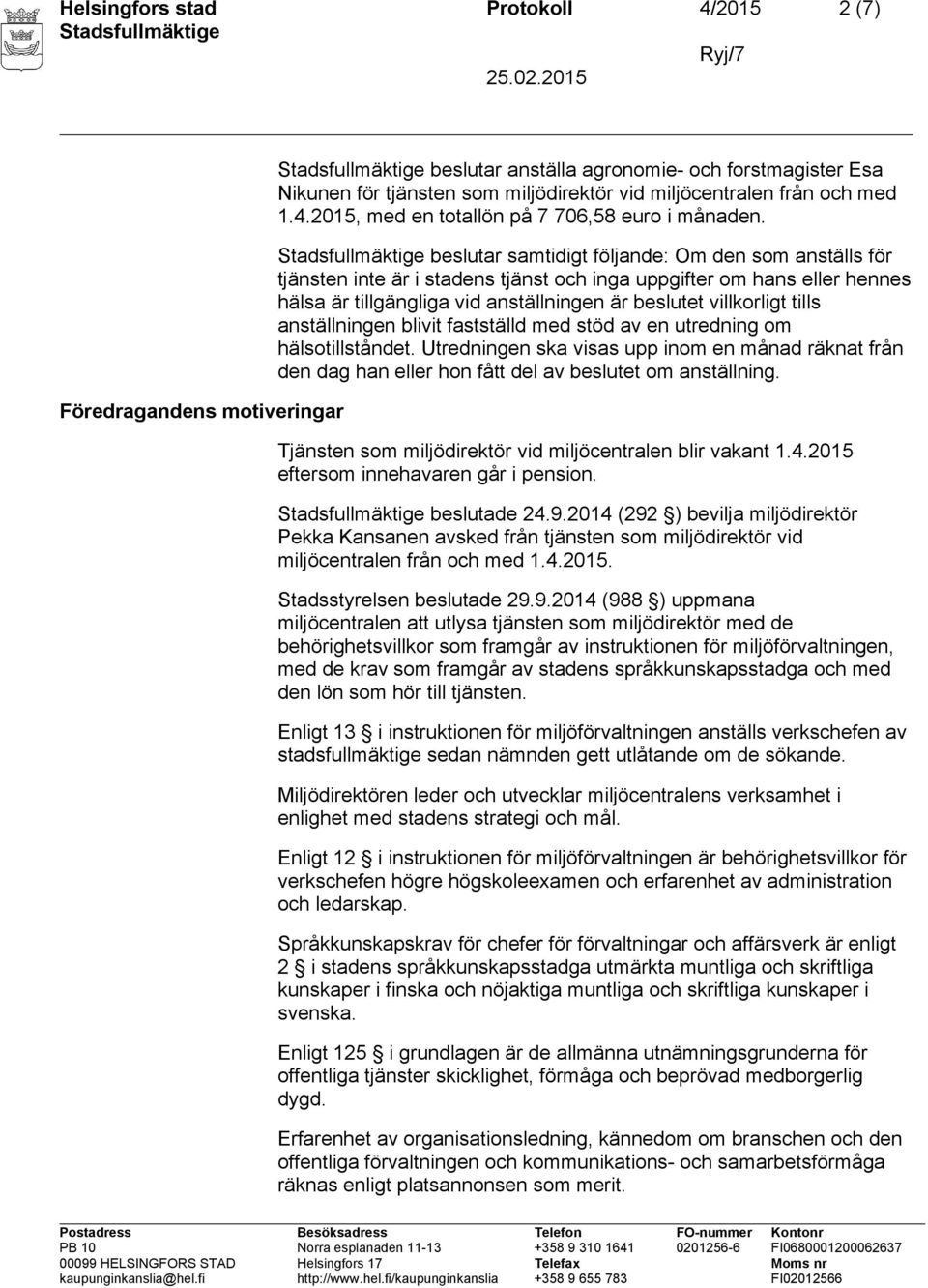 anställningen blivit fastställd med stöd av en utredning om hälsotillståndet. Utredningen ska visas upp inom en månad räknat från den dag han eller hon fått del av beslutet om anställning.