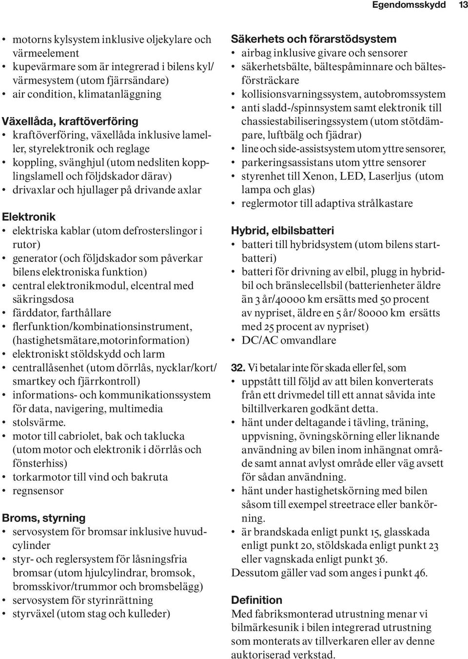 drivande axlar Elektronik elektriska kablar (utom defrosterslingor i rutor) generator (och följdskador som påverkar bilens elektroniska funktion) central elektronikmodul, elcentral med säkringsdosa