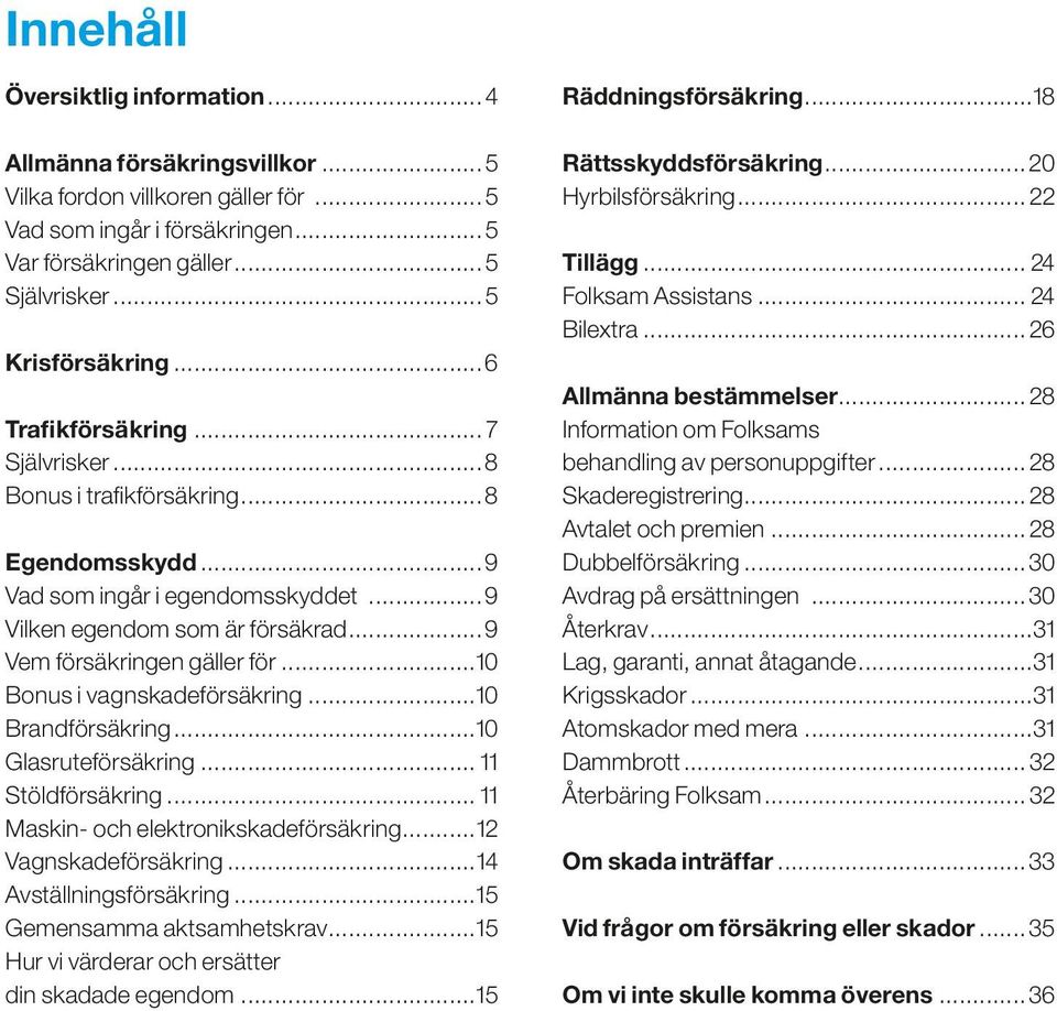 ..10 Bonus i vagnskadeförsäkring...10 Brandförsäkring...10 Glasruteförsäkring... 11 Stöldförsäkring... 11 Maskin- och elektronikskadeförsäkring...12 Vagnskadeförsäkring...14 Avställningsförsäkring.