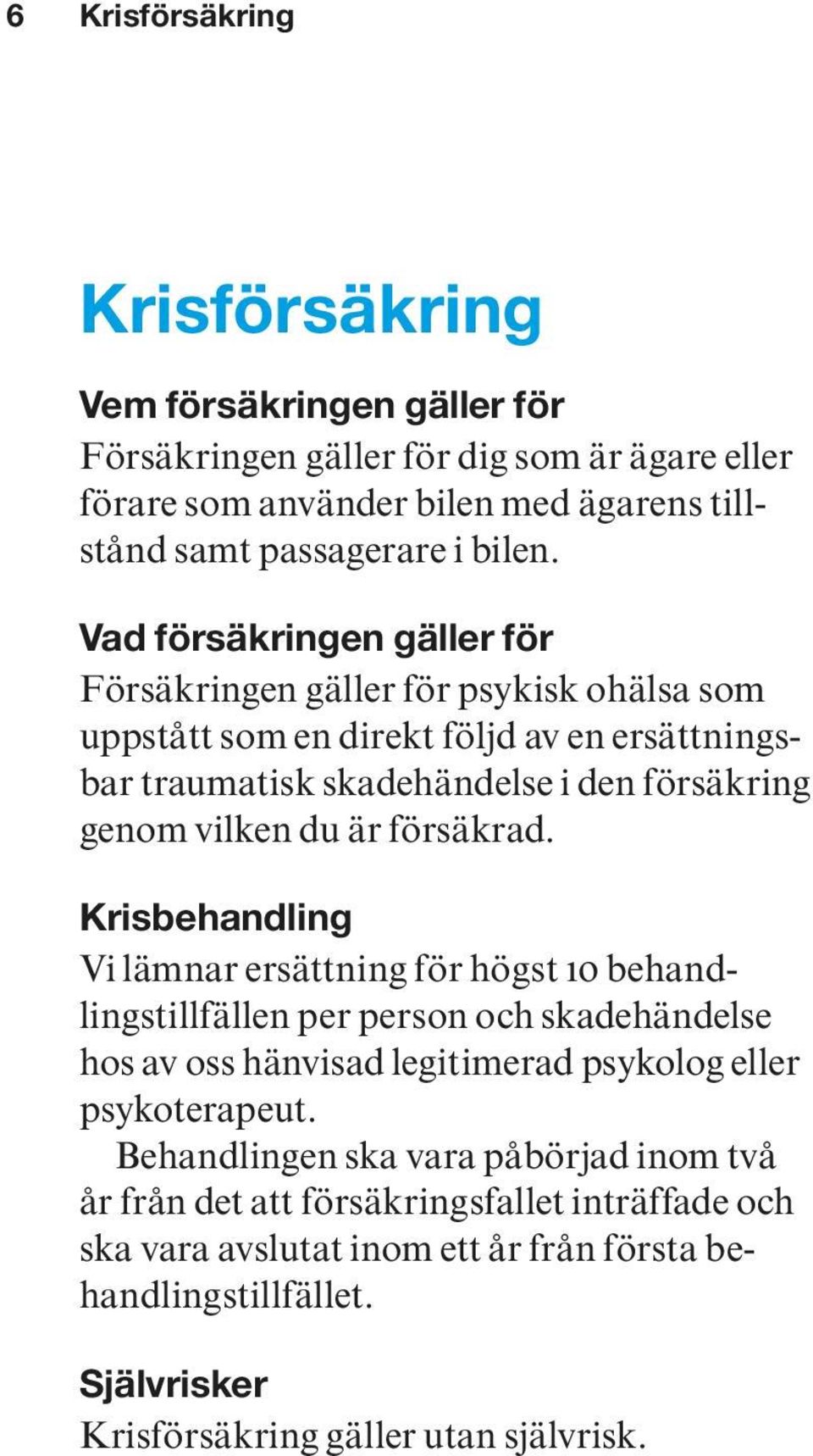 försäkrad. Krisbehandling Vi lämnar ersättning för högst 10 behandlingstillfällen per person och skadehändelse hos av oss hänvisad legitimerad psykolog eller psykoterapeut.