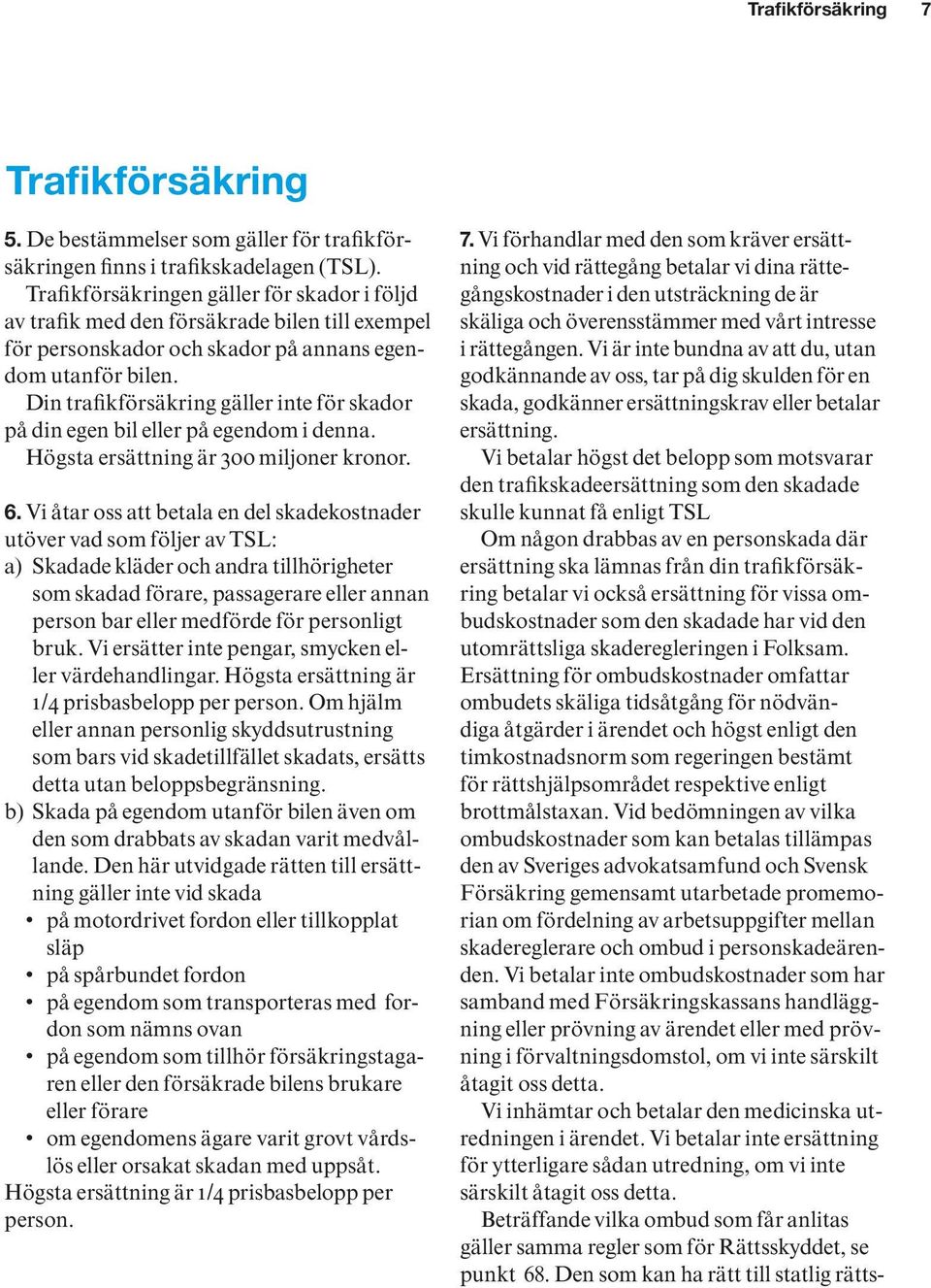 Din trafikförsäkring gäller inte för skador på din egen bil eller på egendom i denna. Högsta ersättning är 300 miljoner kronor. 6.