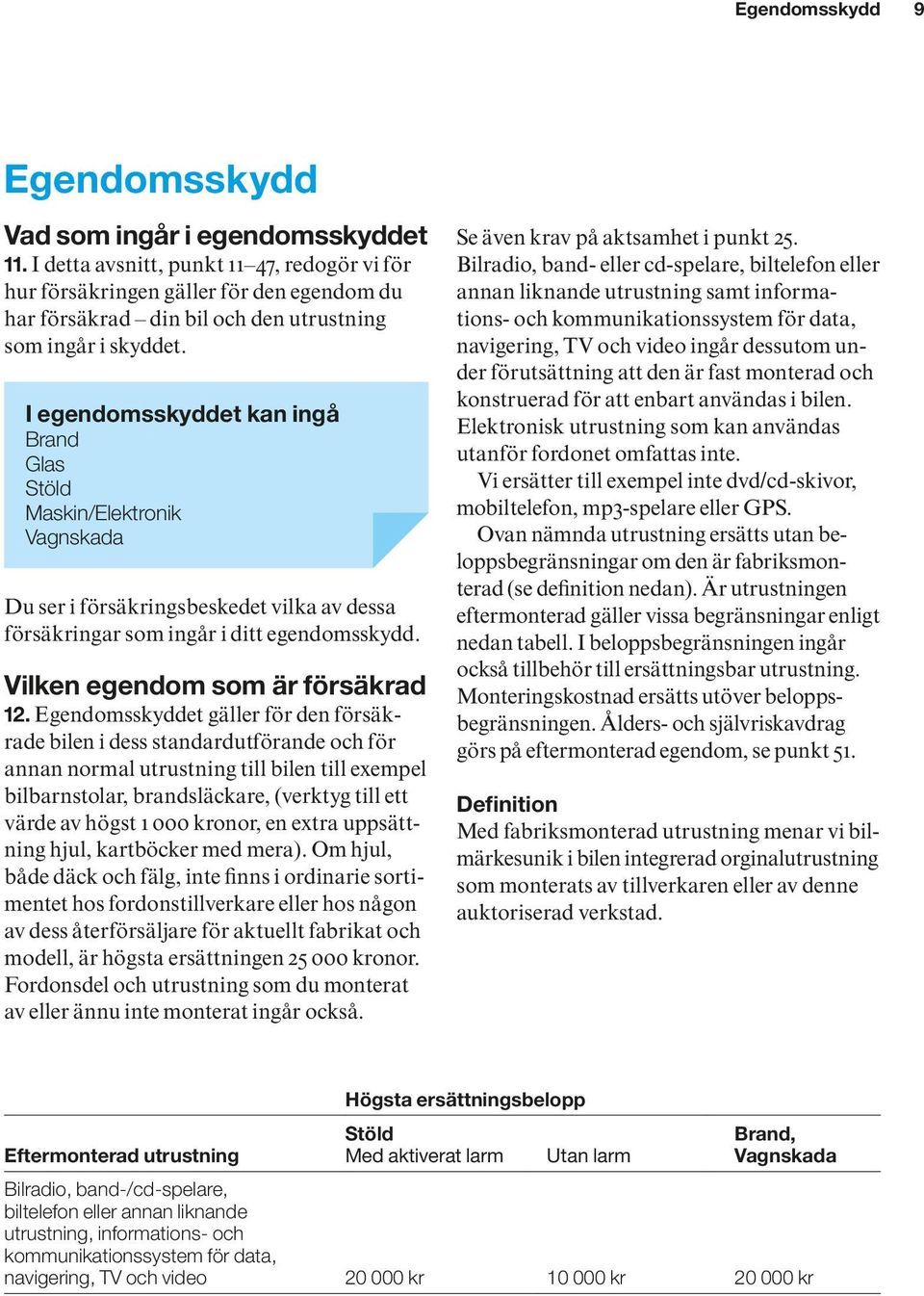 I egendomsskyddet kan ingå Brand Glas Stöld Maskin/Elektronik Vagnskada Du ser i försäkringsbeskedet vilka av dessa försäkringar som ingår i ditt egendomsskydd. Vilken egendom som är försäkrad 12.