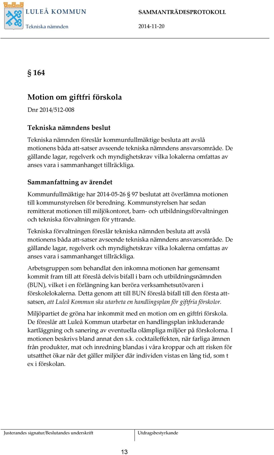 Sammanfattning av ärendet Kommunfullmäktige har 2014-05-26 97 beslutat att överlämna motionen till kommunstyrelsen för beredning.