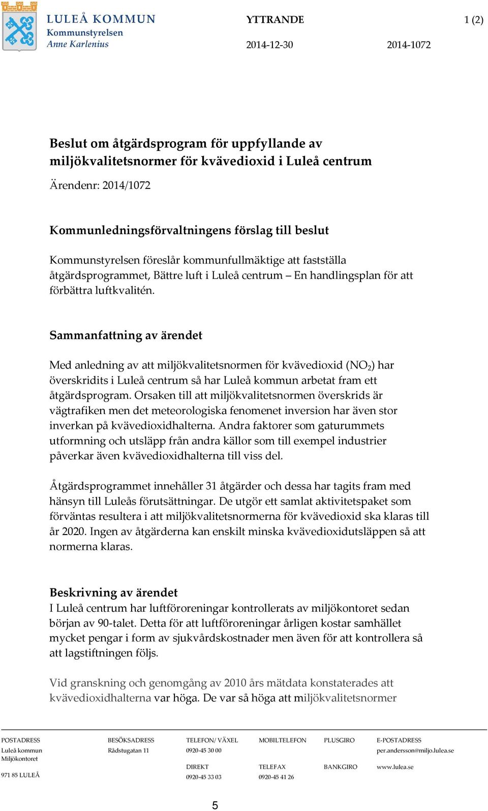 luftkvalitén. Sammanfattning av ärendet Med anledning av att miljökvalitetsnormen för kvävedioxid (NO 2 ) har överskridits i Luleå centrum så har Luleå kommun arbetat fram ett åtgärdsprogram.