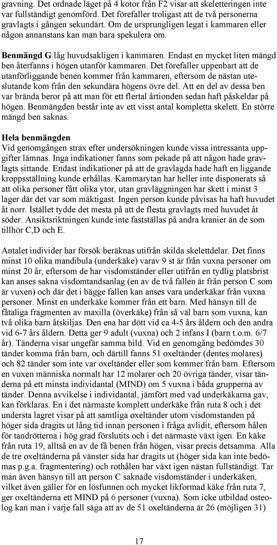 Det förefaller uppenbart att de utanförliggande benen kommer från kammaren, eftersom de nästan uteslutande kom från den sekundära högens övre del.