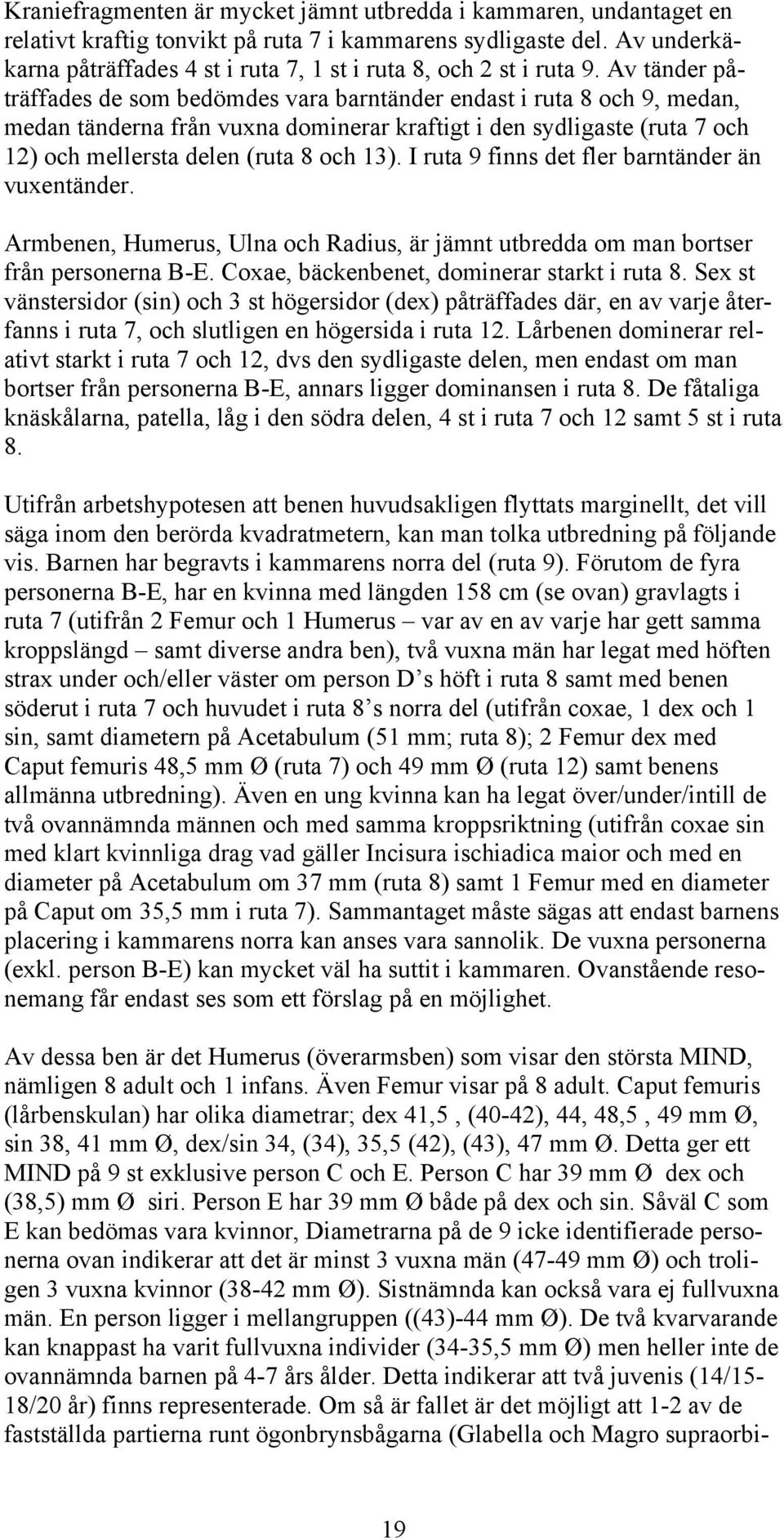 Av tänder påträffades de som bedömdes vara barntänder endast i ruta 8 och 9, medan, medan tänderna från vuxna dominerar kraftigt i den sydligaste (ruta 7 och 12) och mellersta delen (ruta 8 och 13).