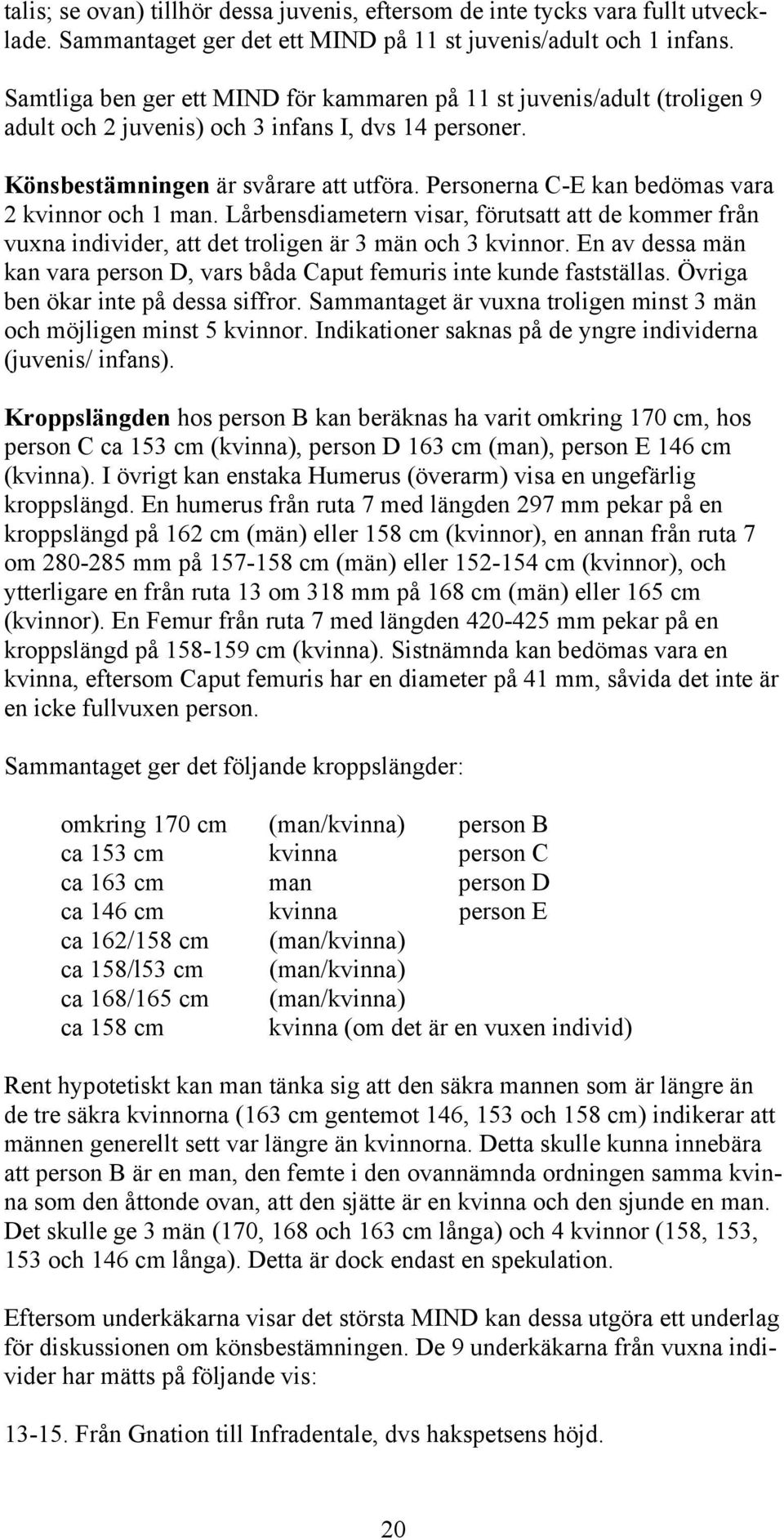 Personerna C-E kan bedömas vara 2 kvinnor och 1 man. Lårbensdiametern visar, förutsatt att de kommer från vuxna individer, att det troligen är 3 män och 3 kvinnor.