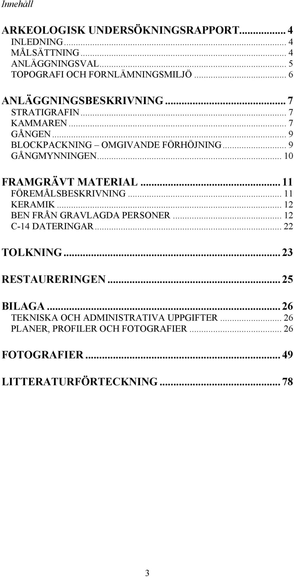 .. 10 FRAMGRÄVT MATERIAL... 11 FÖREMÅLSBESKRIVNING... 11 KERAMIK... 12 BEN FRÅN GRAVLAGDA PERSONER... 12 C-14 DATERINGAR... 22 TOLKNING.