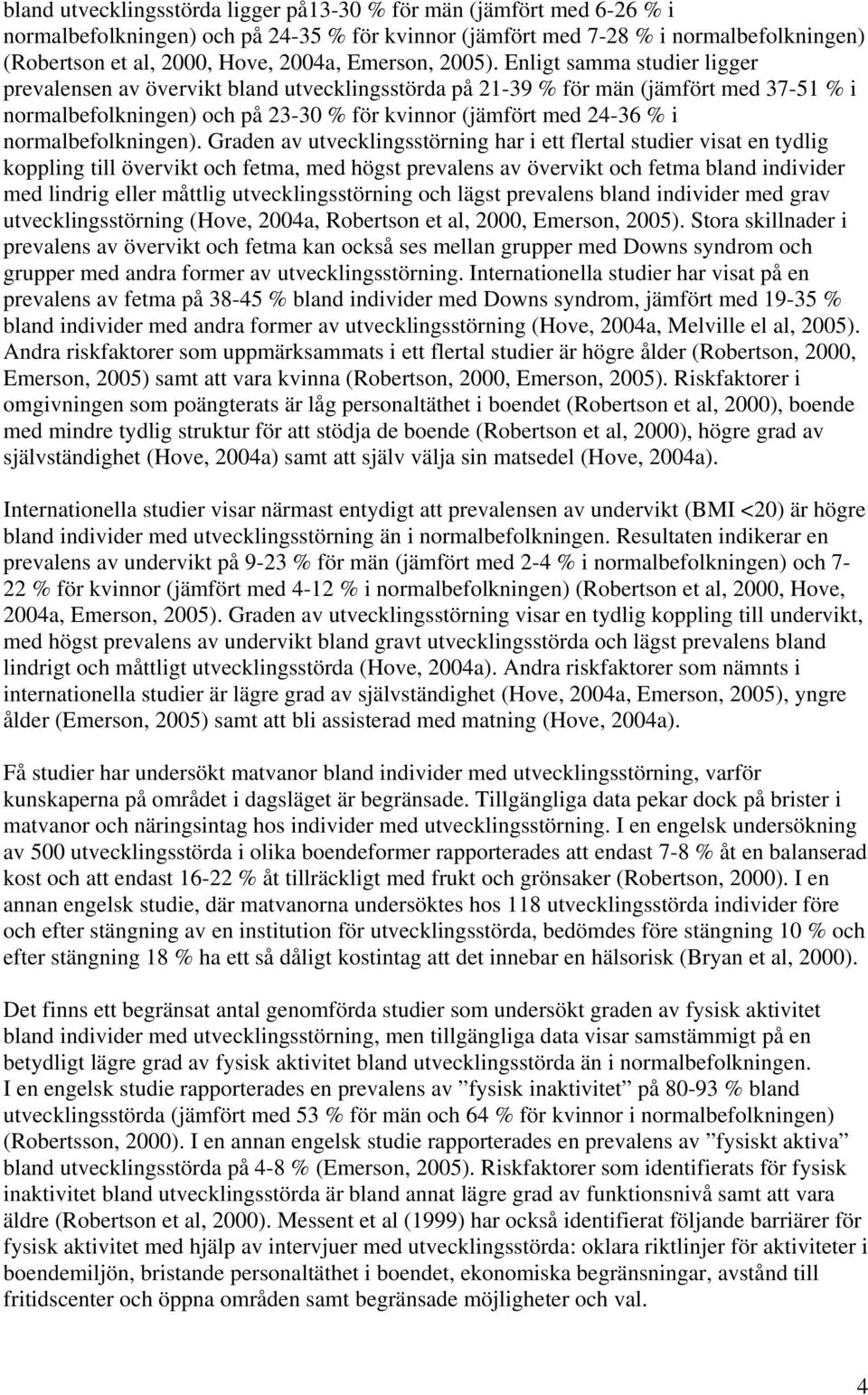 Enligt samma studier ligger prevalensen av övervikt bland utvecklingsstörda på 21-39 % för män (jämfört med 37-51 % i normalbefolkningen) och på 23-30 % för kvinnor (jämfört med 24-36 % i