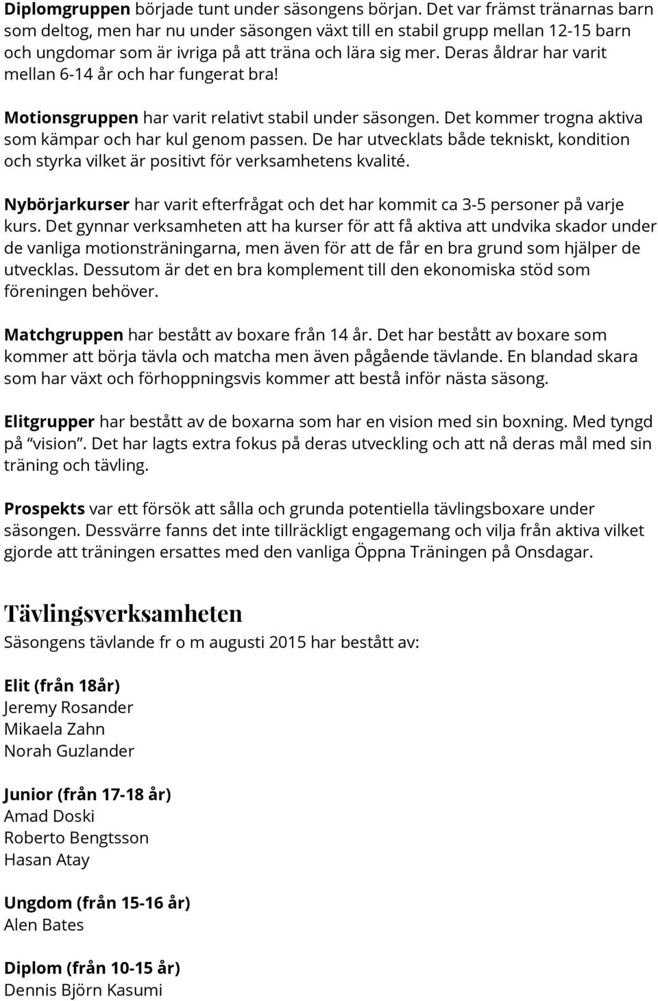 Deras åldrar har varit mellan 6-14 år och har fungerat bra! Motionsgruppen har varit relativt stabil under säsongen. Det kommer trogna aktiva som kämpar och har kul genom passen.