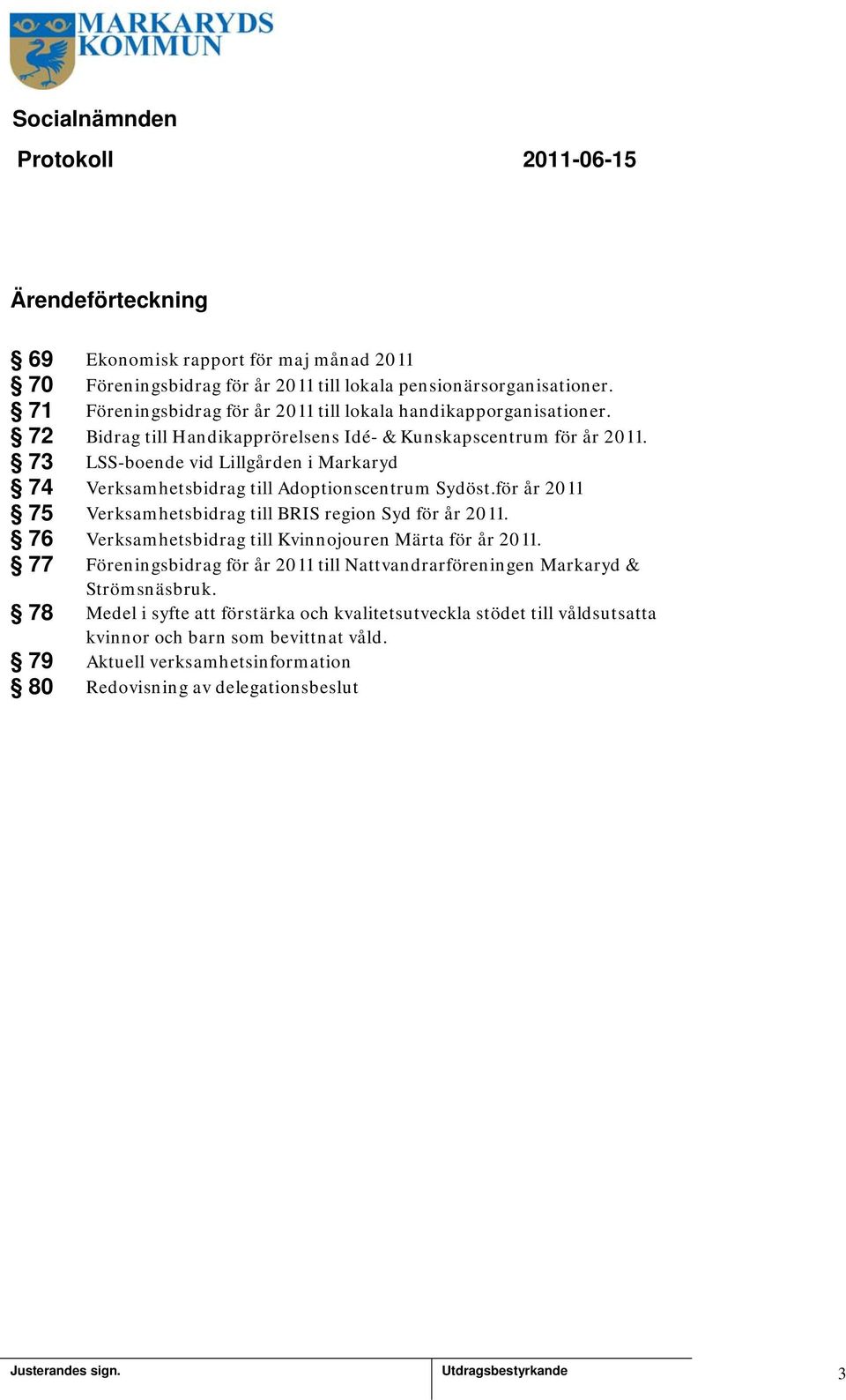 73 LSS-boende vid Lillgården i Markaryd 74 Verksamhetsbidrag till Adoptionscentrum Sydöst.för år 20 75 Verksamhetsbidrag till BRIS region Syd för år 20.