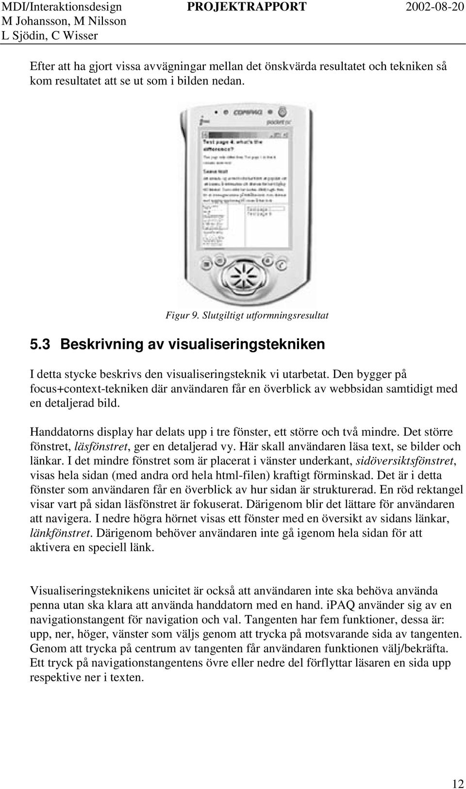 Den bygger på focus+context-tekniken där användaren får en överblick av webbsidan samtidigt med en detaljerad bild. Handdatorns display har delats upp i tre fönster, ett större och två mindre.