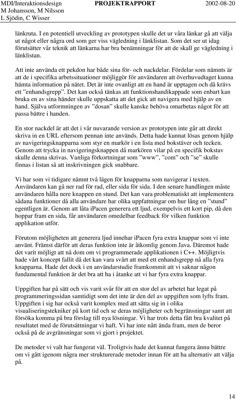 Fördelar som nämnts är att de i specifika arbetssituationer möjliggör för användaren att överhuvudtaget kunna hämta information på nätet.