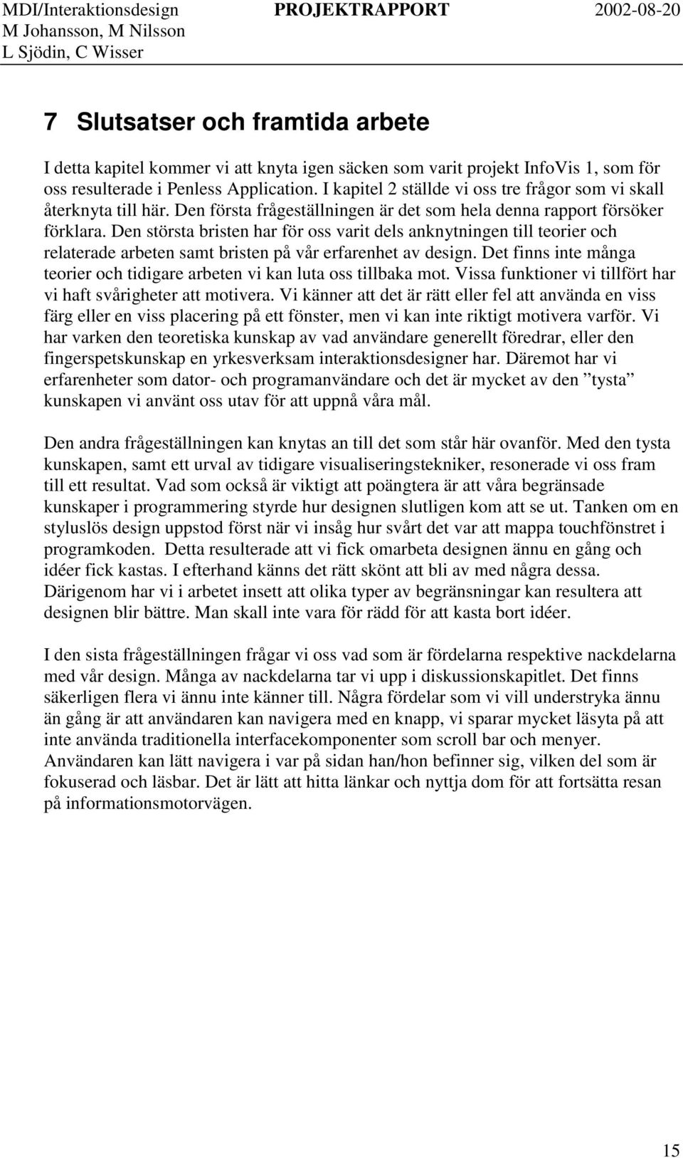 Den största bristen har för oss varit dels anknytningen till teorier och relaterade arbeten samt bristen på vår erfarenhet av design.