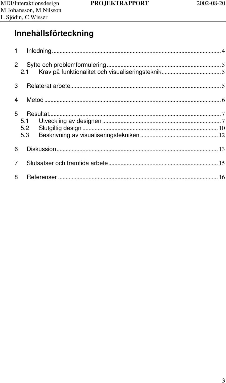 .. 6 5 Resultat... 7 5.1 Utveckling av designen... 7 5.2 Slutgiltig design... 10 5.